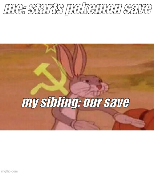 Soviet Bugs Bunny | me: starts pokemon save; my sibling: our save | image tagged in soviet bugs bunny | made w/ Imgflip meme maker