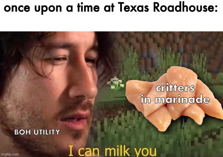 Texas Roadhouse Critters | once upon a time at Texas Roadhouse:; critters in marinade; BOH UTILITY | image tagged in i can milk you template | made w/ Imgflip meme maker