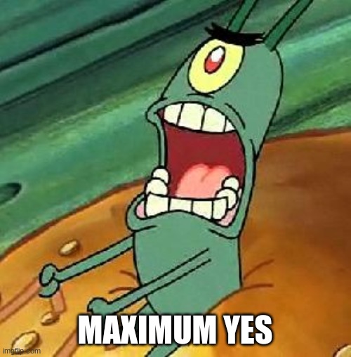 Plankton maximum Overdrive | MAXIMUM YES | image tagged in plankton maximum overdrive | made w/ Imgflip meme maker