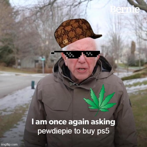 Bernie I Am Once Again Asking For Your Support | pewdiepie to buy ps5 | image tagged in memes,bernie i am once again asking for your support | made w/ Imgflip meme maker