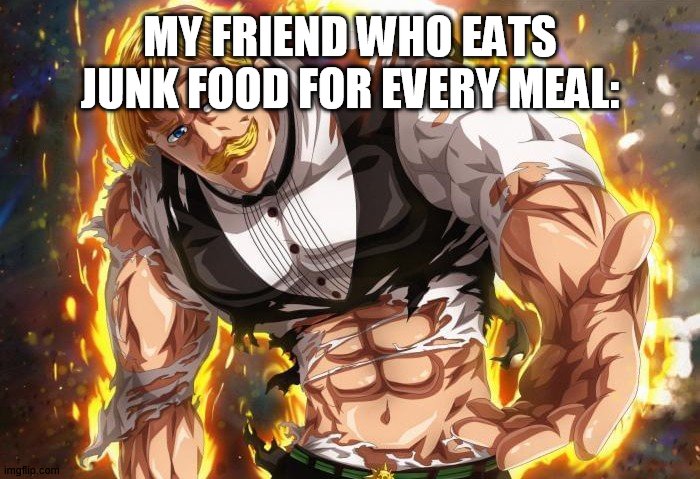 MY FRIEND WHO EATS JUNK FOOD FOR EVERY MEAL: | made w/ Imgflip meme maker