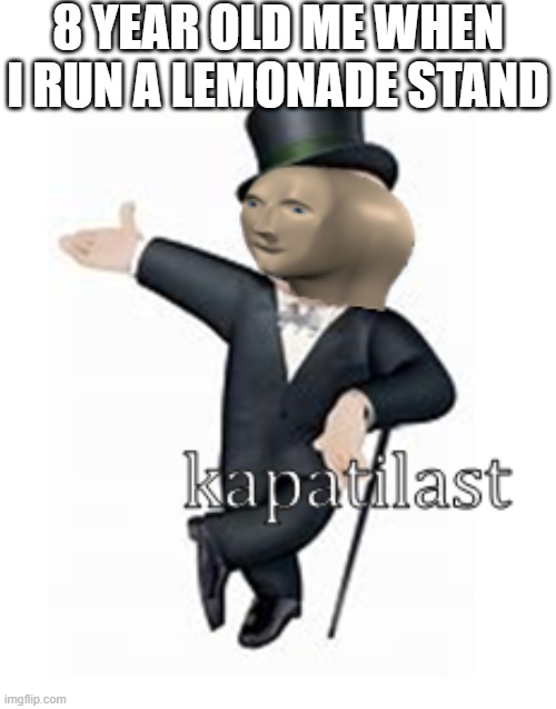 meme man kapatilast | 8 YEAR OLD ME WHEN I RUN A LEMONADE STAND | image tagged in meme man kapatilast,i'm 15 so don't try it,who reads these | made w/ Imgflip meme maker