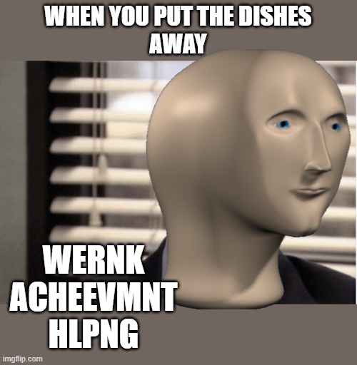 WHEN YOU PUT THE DISHES
AWAY; WERNK
ACHEEVMNT
HLPNG | image tagged in proudness | made w/ Imgflip meme maker