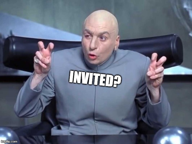 Dr Evil air quotes | INVITED? | image tagged in dr evil air quotes | made w/ Imgflip meme maker