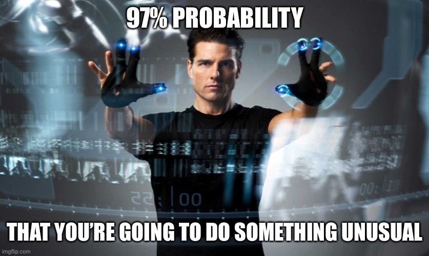 Minority report | 97% PROBABILITY THAT YOU’RE GOING TO DO SOMETHING UNUSUAL | image tagged in minority report | made w/ Imgflip meme maker