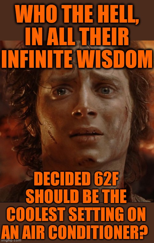 Hotter than the bowels of Mordor | WHO THE HELL, IN ALL THEIR INFINITE WISDOM; DECIDED 62F SHOULD BE THE COOLEST SETTING ON AN AIR CONDITIONER? | image tagged in summer sucks,heat,air conditioner,frodo | made w/ Imgflip meme maker