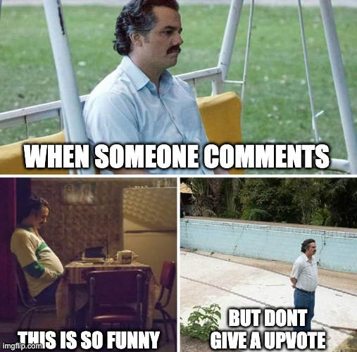 Sad Pablo Escobar Meme | WHEN SOMEONE COMMENTS; THIS IS SO FUNNY; BUT DONT GIVE A UPVOTE | image tagged in memes,sad pablo escobar,sad,sad but true | made w/ Imgflip meme maker