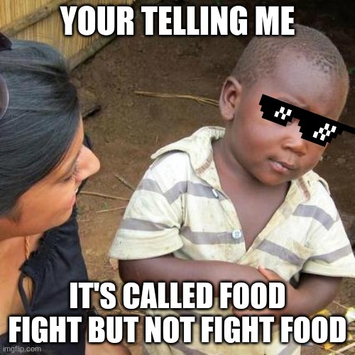 Third World Skeptical Kid | YOUR TELLING ME; IT'S CALLED FOOD FIGHT BUT NOT FIGHT FOOD | image tagged in memes,third world skeptical kid | made w/ Imgflip meme maker