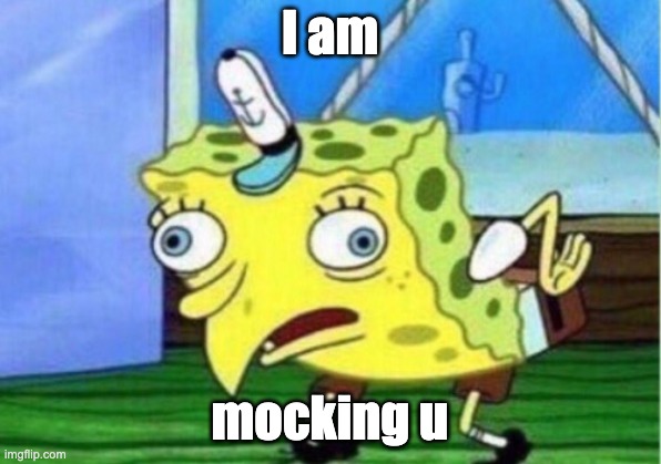 Mocking Spongebob Meme | I am; mocking u | image tagged in memes,mocking spongebob | made w/ Imgflip meme maker