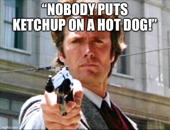 Dirty harry | “NOBODY PUTS KETCHUP ON A HOT DOG!” | image tagged in dirty harry | made w/ Imgflip meme maker