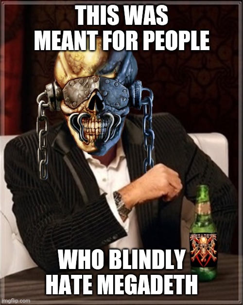 Megadeth | THIS WAS MEANT FOR PEOPLE WHO BLINDLY HATE MEGADETH | image tagged in megadeth | made w/ Imgflip meme maker