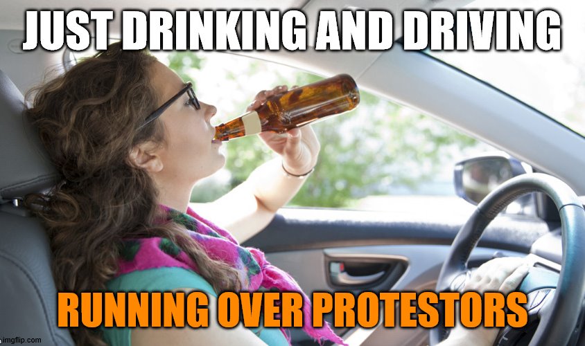 Taking a nice drive and earning points | RUNNING OVER PROTESTORS | image tagged in just drinking,protesters | made w/ Imgflip meme maker