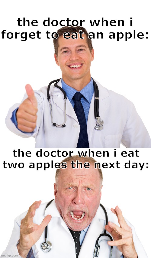 i made a mistake :) | the doctor when i forget to eat an apple:; the doctor when i eat two apples the next day: | image tagged in apples | made w/ Imgflip meme maker