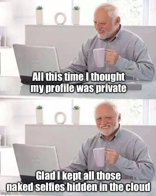 Hide the Pain Harold Meme | All this time I thought my profile was private Glad I kept all those naked selfies hidden in the cloud | image tagged in memes,hide the pain harold | made w/ Imgflip meme maker