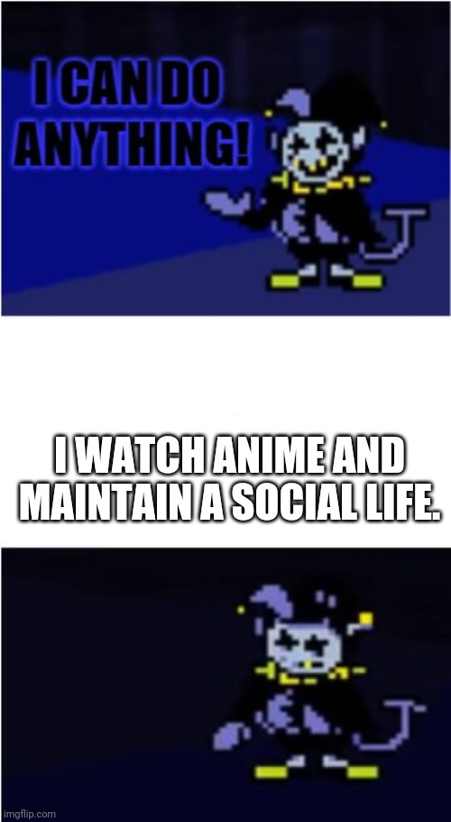 lol. | I WATCH ANIME AND MAINTAIN A SOCIAL LIFE. | image tagged in i can do anything | made w/ Imgflip meme maker