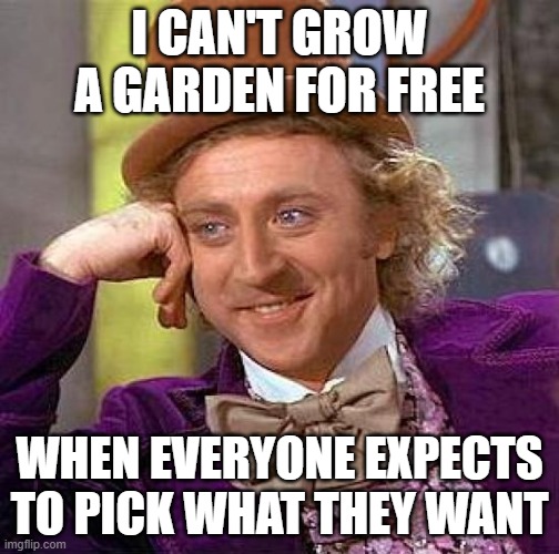 Creepy Condescending Wonka | I CAN'T GROW A GARDEN FOR FREE; WHEN EVERYONE EXPECTS TO PICK WHAT THEY WANT | image tagged in memes,creepy condescending wonka | made w/ Imgflip meme maker