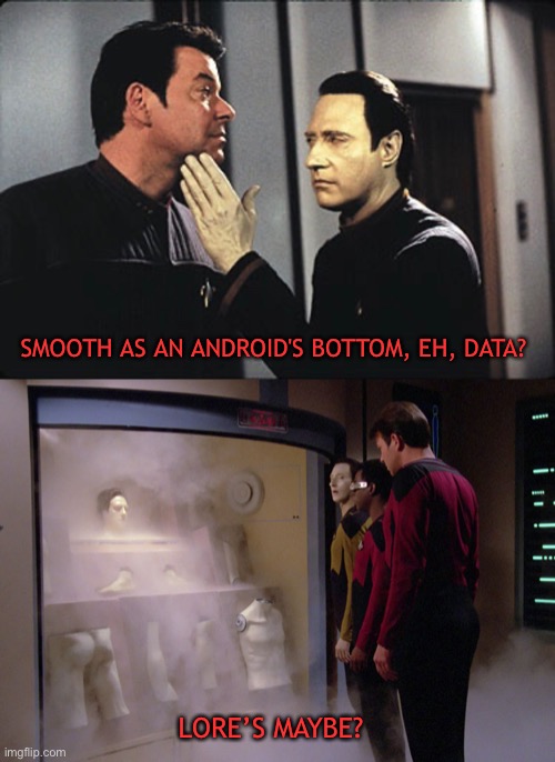 Now it makes sense | SMOOTH AS AN ANDROID'S BOTTOM, EH, DATA? LORE’S MAYBE? | image tagged in star trek,star trek the next generation,star trek data,data,android,star trek tng | made w/ Imgflip meme maker