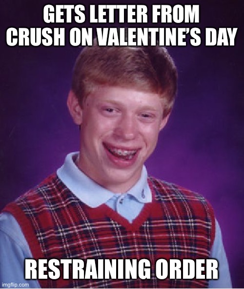 Bad luck Brian | GETS LETTER FROM CRUSH ON VALENTINE’S DAY; RESTRAINING ORDER | image tagged in memes,bad luck brian,valentine's day | made w/ Imgflip meme maker