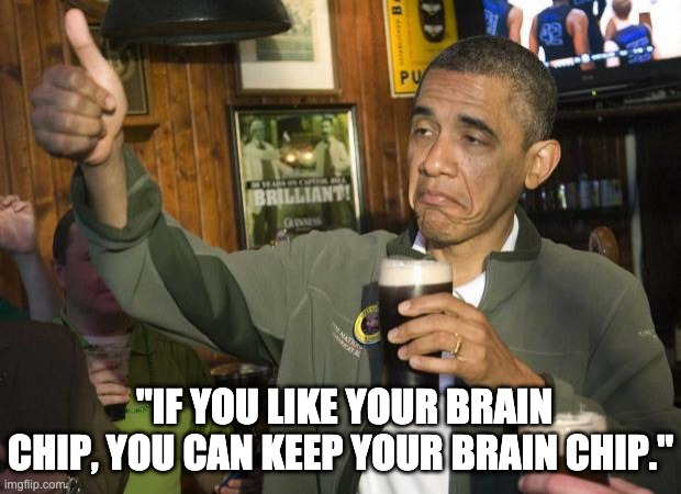 Obama beer | "IF YOU LIKE YOUR BRAIN CHIP, YOU CAN KEEP YOUR BRAIN CHIP." | image tagged in obama beer | made w/ Imgflip meme maker