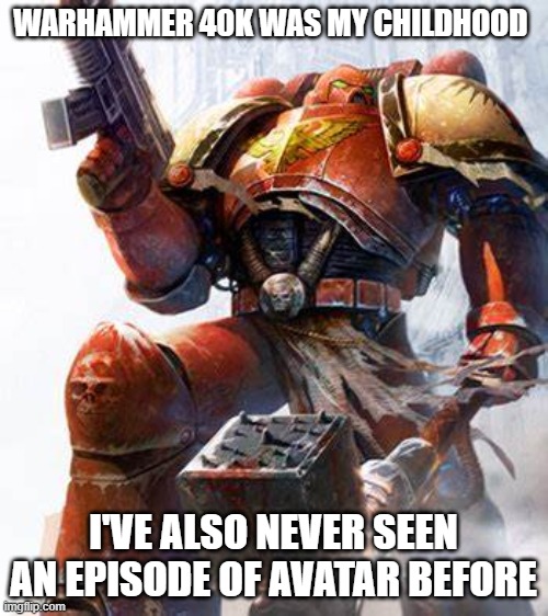 Space Marine | WARHAMMER 40K WAS MY CHILDHOOD I'VE ALSO NEVER SEEN AN EPISODE OF AVATAR BEFORE | image tagged in space marine | made w/ Imgflip meme maker