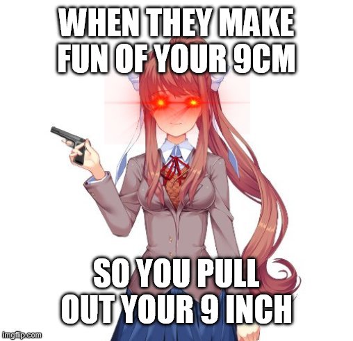all the other kids | WHEN THEY MAKE FUN OF YOUR 9CM; SO YOU PULL OUT YOUR 9 INCH | image tagged in monika with red eyes,just monika,monika | made w/ Imgflip meme maker