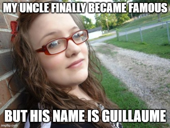 Bad Luck Hannah | MY UNCLE FINALLY BECAME FAMOUS; BUT HIS NAME IS GUILLAUME | image tagged in memes,bad luck hannah | made w/ Imgflip meme maker