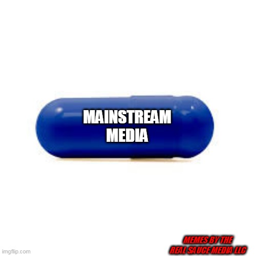 Believing Mainstream Media is the equivalent to taking The Blue Pill | MAINSTREAM MEDIA; MEMES BY THE REAL SAUCE MEDIA LLC | image tagged in red pill blue pill,blue pill,mainstream media,wwg1wga,qanon | made w/ Imgflip meme maker