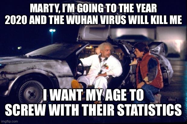 Back to the future | MARTY, I’M GOING TO THE YEAR 2020 AND THE WUHAN VIRUS WILL KILL ME I WANT MY AGE TO SCREW WITH THEIR STATISTICS | image tagged in back to the future | made w/ Imgflip meme maker