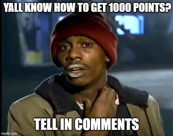 Y'all Got Any More Of That | YALL KNOW HOW TO GET 1000 POINTS? TELL IN COMMENTS | image tagged in memes,y'all got any more of that | made w/ Imgflip meme maker