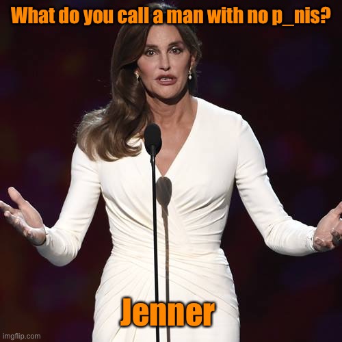 Brucaitlyn Jenner | What do you call a man with no p_nis? Jenner | image tagged in brucaitlyn jenner | made w/ Imgflip meme maker