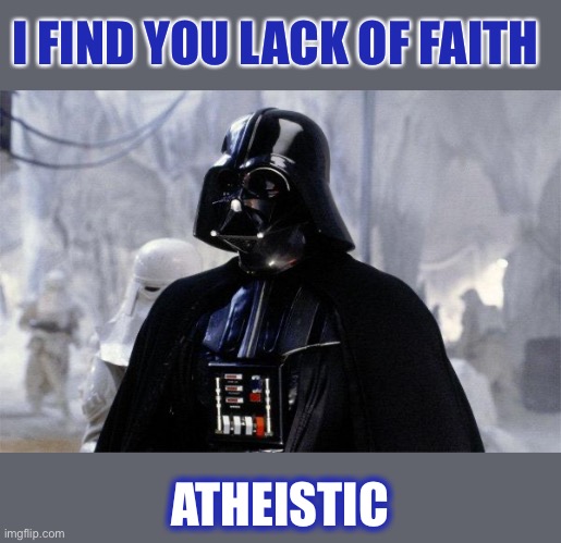 Darth Vader | I FIND YOU LACK OF FAITH ATHEISTIC | image tagged in darth vader | made w/ Imgflip meme maker