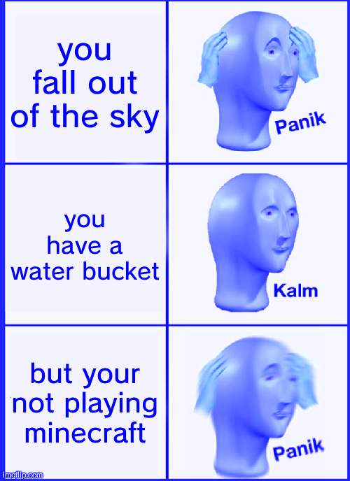 panik | you fall out of the sky; you have a water bucket; but your not playing minecraft | image tagged in memes,panik kalm panik | made w/ Imgflip meme maker