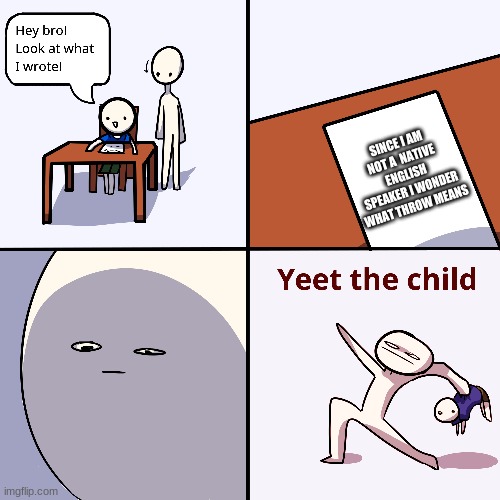Yeet the child | SINCE I AM NOT A  NATIVE ENGLISH SPEAKER I WONDER WHAT THROW MEANS | image tagged in yeet the child | made w/ Imgflip meme maker