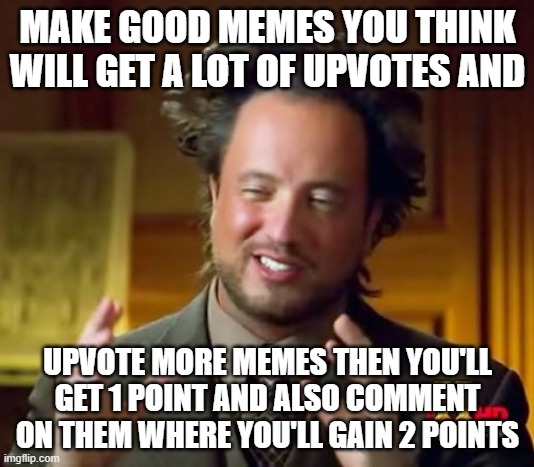 Ancient Aliens Meme | MAKE GOOD MEMES YOU THINK WILL GET A LOT OF UPVOTES AND UPVOTE MORE MEMES THEN YOU'LL GET 1 POINT AND ALSO COMMENT ON THEM WHERE YOU'LL GAIN | image tagged in memes,ancient aliens | made w/ Imgflip meme maker