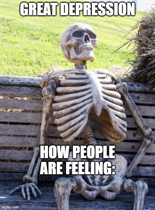 Waiting Skeleton | GREAT DEPRESSION; HOW PEOPLE ARE FEELING: | image tagged in memes,waiting skeleton | made w/ Imgflip meme maker
