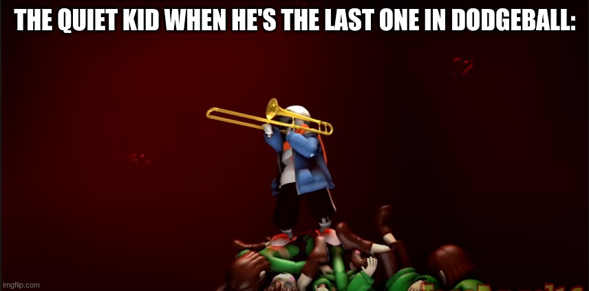 Trumbone Of Triumph | THE QUIET KID WHEN HE'S THE LAST ONE IN DODGEBALL: | image tagged in sans,trombone,undertale | made w/ Imgflip meme maker