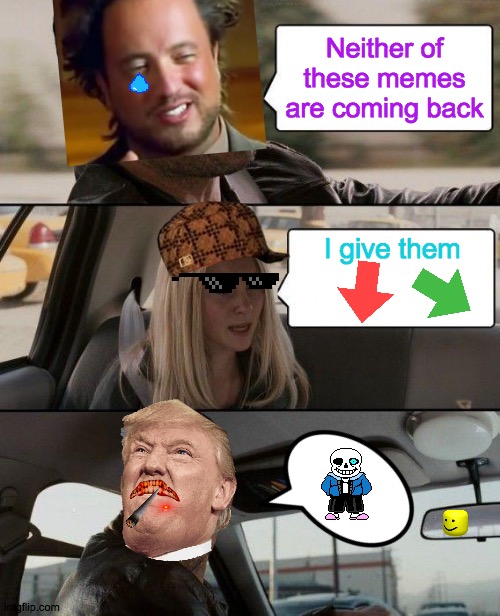 Gone, Baby, Gone | Neither of these memes are coming back; I give them | image tagged in memes,the rock driving,aaaaand its gone,ancient aliens,what could go wrong,so anyway i started blasting | made w/ Imgflip meme maker
