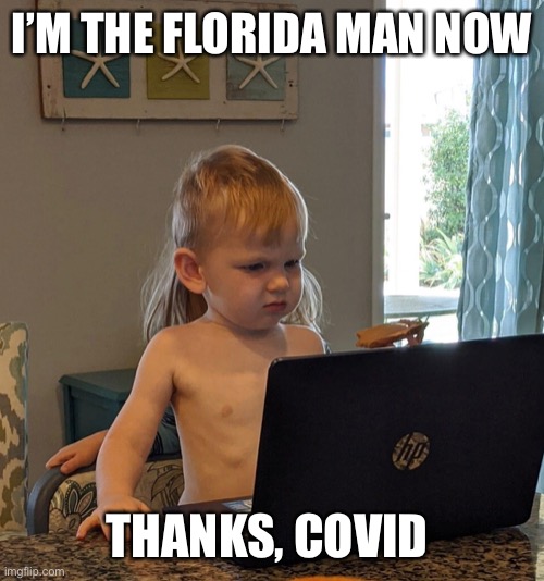 Florida man baby | I’M THE FLORIDA MAN NOW; THANKS, COVID | image tagged in florida man,florida,covid-19,covid,mullet,baby | made w/ Imgflip meme maker