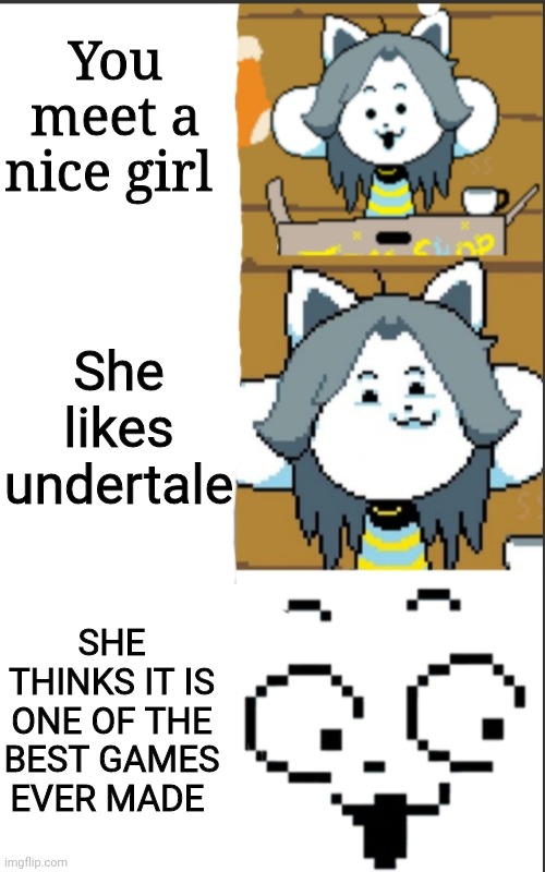You meet a nice girl; She likes undertale; SHE THINKS IT IS ONE OF THE BEST GAMES EVER MADE | made w/ Imgflip meme maker