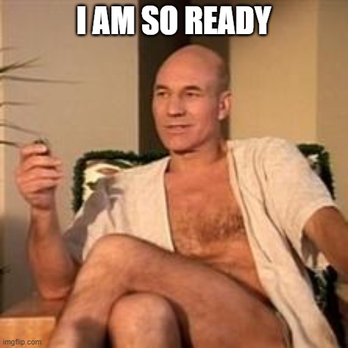 Sexy Picard | I AM SO READY | image tagged in sexy picard | made w/ Imgflip meme maker
