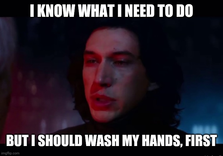 When you see Han Solo choking | I KNOW WHAT I NEED TO DO; BUT I SHOULD WASH MY HANDS, FIRST | image tagged in kylo ren - i know what i need to do | made w/ Imgflip meme maker