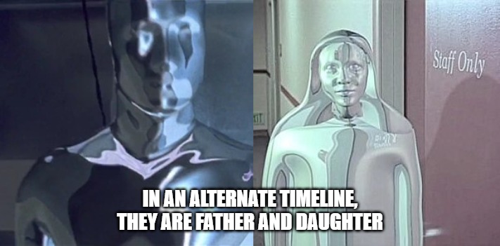 IN AN ALTERNATE TIMELINE, THEY ARE FATHER AND DAUGHTER | image tagged in liquid metal | made w/ Imgflip meme maker