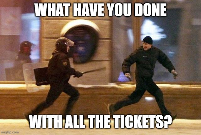 Police Chasing Guy | WHAT HAVE YOU DONE WITH ALL THE TICKETS? | image tagged in police chasing guy | made w/ Imgflip meme maker