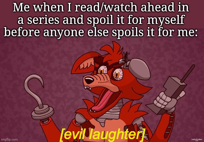 I'm both sadist and masochist in this situation. | Me when I read/watch ahead in a series and spoil it for myself before anyone else spoils it for me: | image tagged in evil laughter foxy,dr evil laugh,spoilers,evil,mwahahaha | made w/ Imgflip meme maker