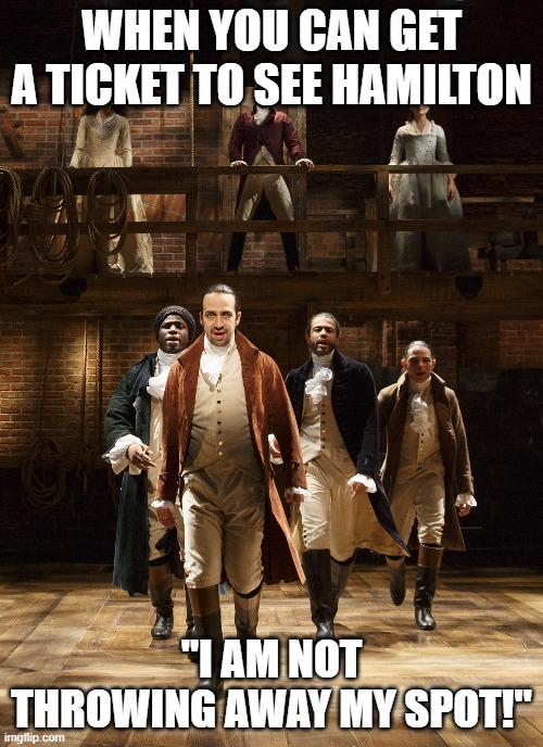 i made this | WHEN YOU CAN GET A TICKET TO SEE HAMILTON; "I AM NOT THROWING AWAY MY SPOT!" | image tagged in hamilton,memes,funny | made w/ Imgflip meme maker