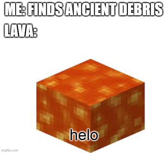 helo | LAVA:; ME: FINDS ANCIENT DEBRIS; helo | image tagged in minecraft | made w/ Imgflip meme maker