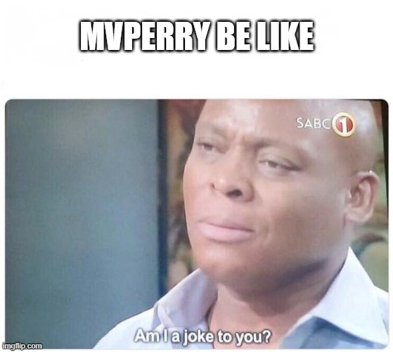 Am I a joke to you | MVPERRY BE LIKE | image tagged in am i a joke to you | made w/ Imgflip meme maker