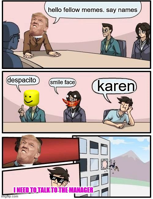 if memes had a meeting #i_need_to_see_the_manager | hello fellow memes. say names; despacito; karen; smile face; I NEED TO TALK TO THE MANAGER | image tagged in memes,boardroom meeting suggestion | made w/ Imgflip meme maker