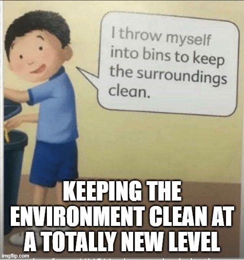 "I throw myself into bins to keep the surroundings clean" | KEEPING THE ENVIRONMENT CLEAN AT A TOTALLY NEW LEVEL | image tagged in environment,memes,funny | made w/ Imgflip meme maker