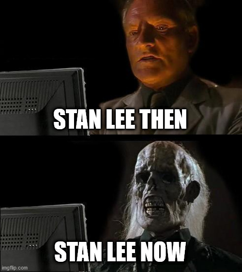 STAN LEE NOOOOOOOOOOOOOOO!!!!!!!!!!!!!!!!!!!!!!!!!!!!!!!!!!!!!!!!!!!!!!!!!!!!!!!!!!!!!!!!!!!!!!!!!!!!!!!!!!!!!!!!!!!!!!!!!!!!!!! | STAN LEE THEN STAN LEE NOW | image tagged in memes,i'll just wait here,stan lee,dead,skeleton,death | made w/ Imgflip meme maker